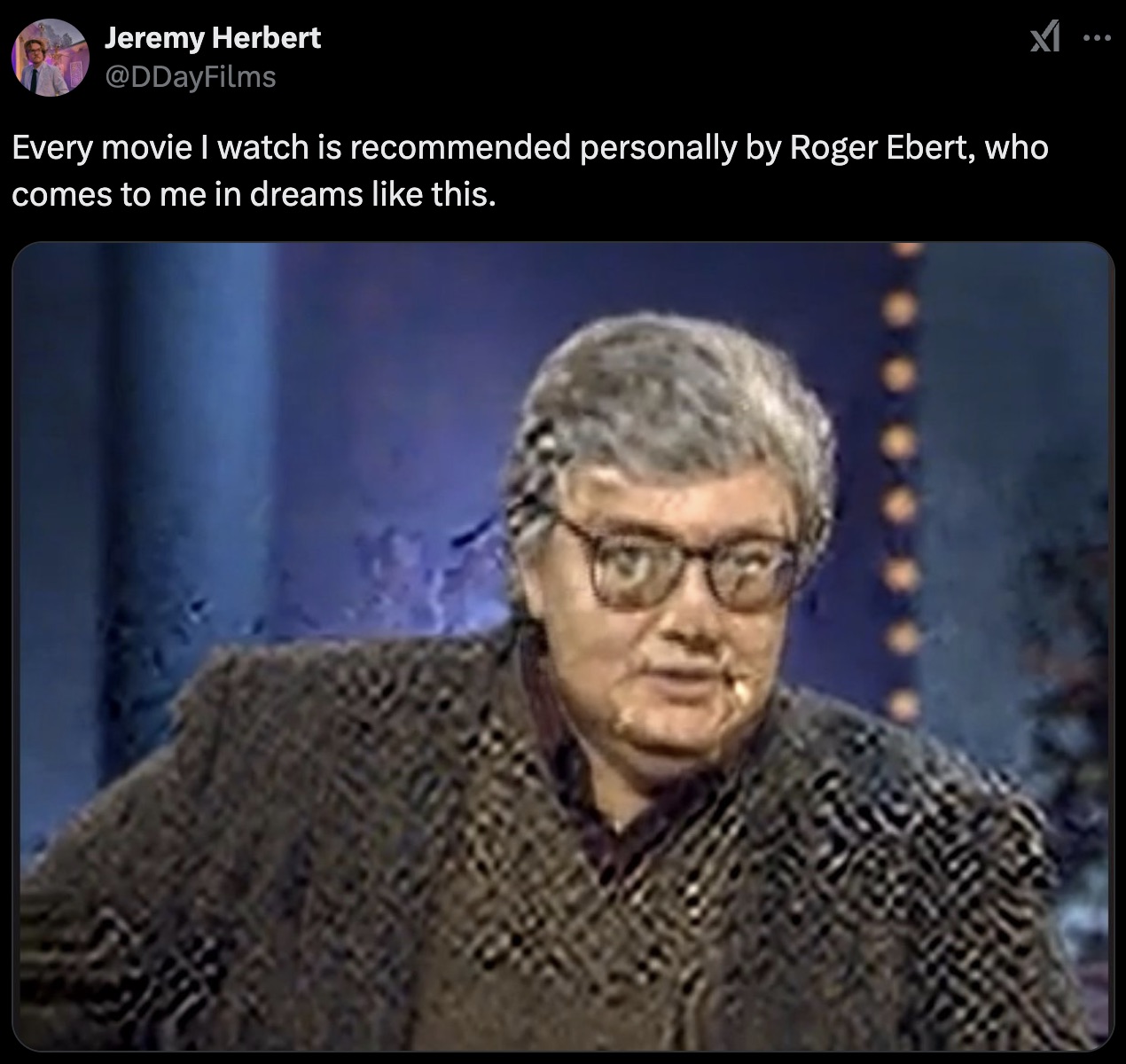 photo caption - Jeremy Herbert Every movie I watch is recommended personally by Roger Ebert, who comes to me in dreams this.